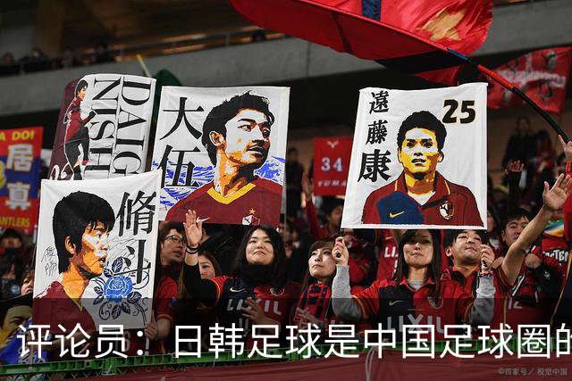 评论员：日韩足球是中国足球圈的一面照妖镜，照出联赛荒废之妖