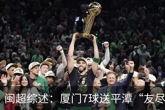 闽超综述：厦门7球送平潭“友尽赛” 福州莆田南平胜 泉州平龙岩