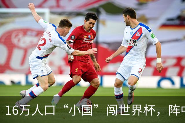 16万人口“小国”闯世界杯，阵中还有一位华裔球星